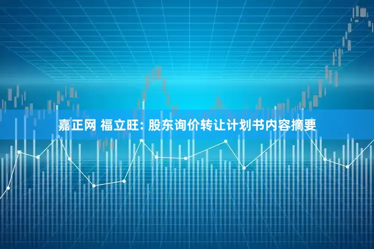 嘉正网 福立旺: 股东询价转让计划书内容摘要