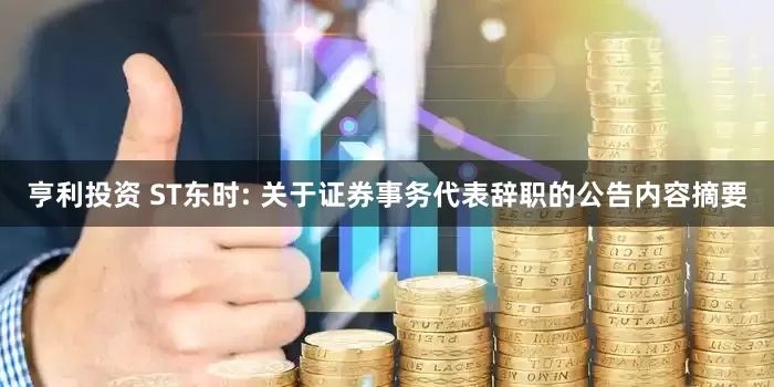亨利投资 ST东时: 关于证券事务代表辞职的公告内容摘要