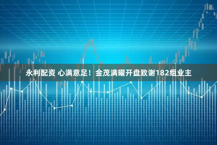 永利配资 心满意足！金茂满曜开盘致谢182组业主
