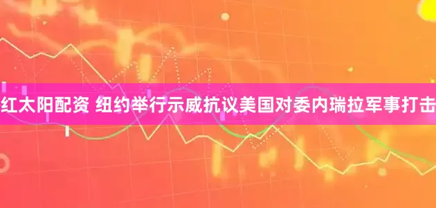 红太阳配资 纽约举行示威抗议美国对委内瑞拉军事打击