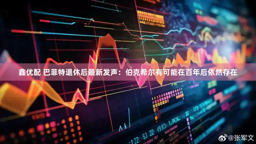 鑫优配 巴菲特退休后最新发声：伯克希尔有可能在百年后依然存在