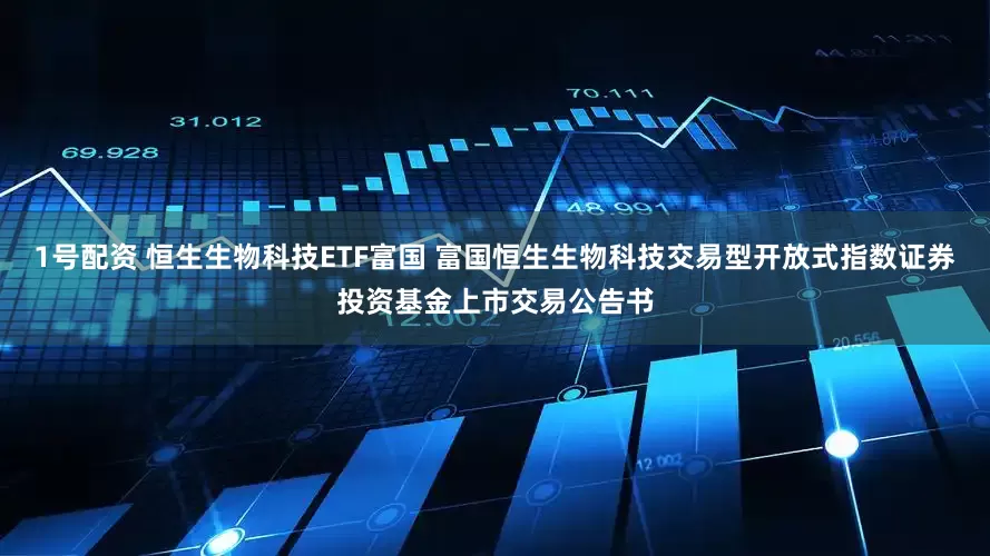1号配资 恒生生物科技ETF富国 富国恒生生物科技交易型开放式指数证券投资基金上市交易公告书