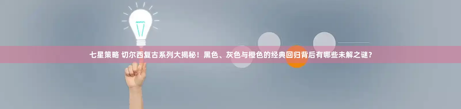 七星策略 切尔西复古系列大揭秘！黑色、灰色与橙色的经典回归背后有哪些未解之谜？