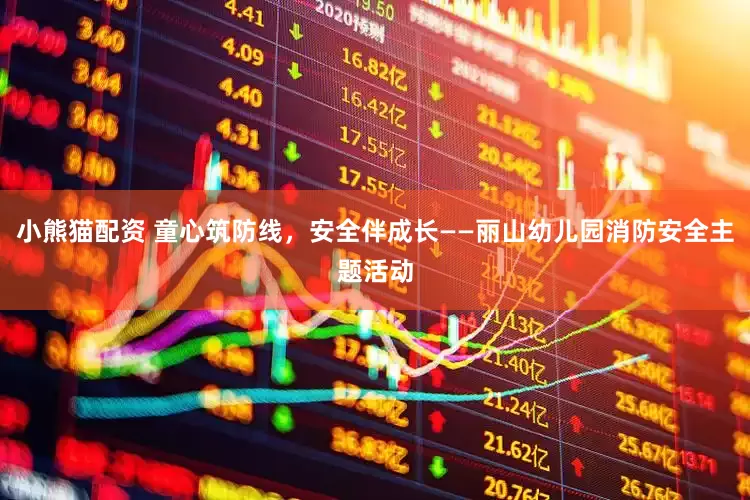 小熊猫配资 童心筑防线，安全伴成长——丽山幼儿园消防安全主题活动