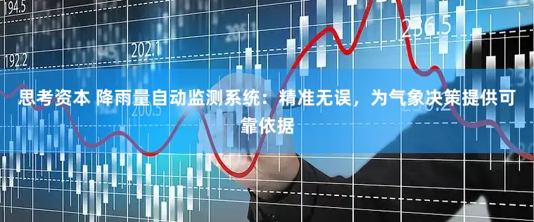 思考资本 降雨量自动监测系统：精准无误，为气象决策提供可靠依据