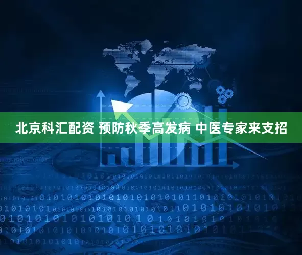 北京科汇配资 预防秋季高发病 中医专家来支招